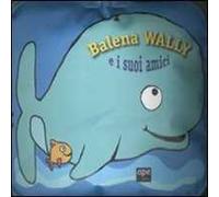 Balena Wally e i suoi amici. Ediz. illustrata