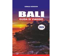 BALI GUIDA DI VIAGGIO 2026: Le migliori attrazioni, templi, spiagge, gemme nascoste, cultura, cibo e itinerari per una vacanza indimenticabile in Indonesia
