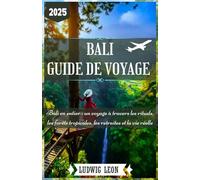 BALI GUIDE DE VOYAGE 2025: Bali en entier : un voyage à travers les rituels, les forêts tropicales, les retraites et la vie réelle