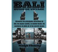 BALI GUIDE DE VOYAGE: Découvrez les principales attractions de Bali, les joyaux cachés, la cuisine locale, les aventures en plein air et les secrets locaux