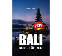 BALI REISEFÜHRER 2025: Ein vollständiger Reiseführer zur Erkundung der versteckten Schätze, der Kultur und des Abenteuers der Insel