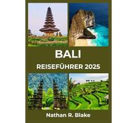 BALI REISEFÜHRER 2025: Entdecken Sie zeitlose Schönheit, lebendige Traditionen und unvergessliche Abenteuer