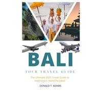 BALI TOUR TRAVEL GUIDE: The ultimate 2025 travel guide for indonesia’s island paradise