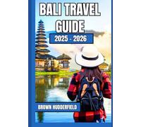 BALI TRAVEL GUIDE 2025 -2026: Discover the Island’s Heart Through Culture, Cuisine, and Adventure