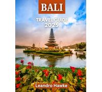 BALI TRAVEL GUIDE 2025: Discovering Bali: An Ultimate Guide to the Island of Gods, Its Rich Culture, Breathtaking Landscapes, and Unforgettable Experiences