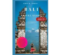BALI TRAVEL GUIDE 2025: Unlock Bali’s Natural Beauty, Vibrant Culture, Spiritual exercises, and Exciting Activities for Travelers”
