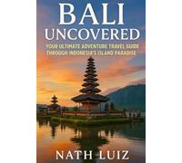 BALI UNCOVERED: Your Ultimate Adventure Travel Guide Through Indonesia's Island Paradise