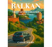 BALKAN TIEFE EINTAUCHGÄNGE ROADTRIP-FÜHRER 2025: Entdecken Sie antike Städte, lokale Spezialitäten, versteckte Dörfer und malerische Fahrten durch ... Kulturlandschaften Südosteuropas
