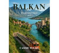 BALKAN ZUGREISEFÜHRER 2025: Erkunden Sie historische Routen, malerische Reisen, lokale Kulturen und verborgene Schätze in Serbien, Montenegro und Bosnien mit der Bahn