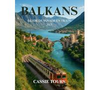 BALKANS GUIDE DE VOYAGE EN TRAIN 2025: Explorez des itinéraires historiques, des voyages pittoresques, des cultures locales et des joyaux cachés à ... Serbie, le Monténégro et la Bosnie en train