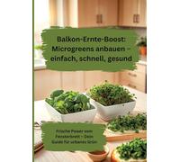 Balkon-Ernte-Boost: Microgreens anbauen - einfach, schnell, gesund: Frische Power vom Fensterbrett - Dein Guide für urbanes Grün