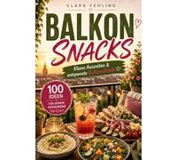 Balkonsnacks: 100 einfache Rezepte, Foodboards, Sommerdrinks und Ideen für entspannte Balkonabende