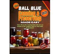 Ball Blue Canning & Preserving Made Easy (2025): Your All-in-One Canning Book with over 170 Recipes & the Complete Step-by-Step Guide for Beginners