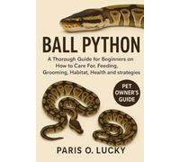 Ball Python: A Thorough Guide for Beginners on How to Care For, Feeding, Breeding, Grooming, Habitat, Health and strategies