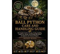 BALL PYTHON CARE AND HANDLING GUIDE: The Complete Guide to Housing, Feeding, Handling, Health Care, Morphs, and Breeding Ball Pythons for Beginners and Advanced Keepers.