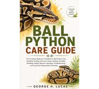 BALL PYTHON CARE GUIDE: The Complete Beginner’s Handbook to Ball Python Care, Handling, Feeding, Enclosure Setup, Heating, Humidity, Shedding, Health, ... and Long-Term Responsible Ownership
