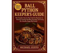 BALL PYTHON KEEPERS GUIDE: The Complete Step-by-Step Guide for Beginners on Housing, Feeding, Handling, Breeding, and Caring for a Healthy, Happy Ball Python