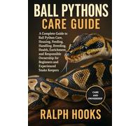 BALL PYTHONS CARE GUIDE: A Complete Guide to Ball Python Care, Housing, Feeding, Handling, Breeding, Health, Enrichment, and Responsible Ownership for Beginners and Experienced Snake Keepers