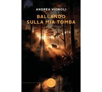 Ballando sulla mia tomba - Vignoli Andrea