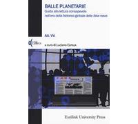 Balle planetarie. Guida alla lettura consapevole nell'era della fabbrica globale delle «fake news»