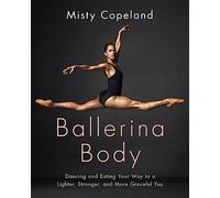 Ballerina Body: Dancing and Eating Your Way to a Lighter, Stronger, and More Graceful You: Dancing and Eating Your Way to a Leaner, Stronger, and More Graceful You