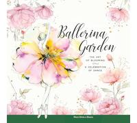 Ballerina Garden: The Art of Blooming: A Celebration of Dance