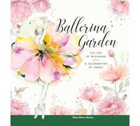 Ballerina Garden: The Art of Blooming: A Celebration of Dance