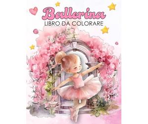 Ballerina Libro Da Colorare: Scene Ispiratrici Di Danza E Balletto Con Pose Piene Di Grazia Un Ottimo Regalo Per Giovani Ballerine