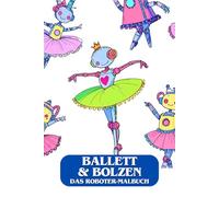 Ballett & Bolzen - Das Roboter-Malbuch. Fantasie trifft Technik. Ausmalen wie ein Profi. Mal dich in die Zukunft! Das beste Einschulungsgeschenk für ... Geschenk zu Weihnachten oder Geburtstag.