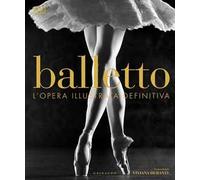 Balletto. L'opera illustrata definitiva. Ediz. illustrata