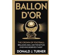 BALLON D’OR: THE CROWN OF FOOTBALL: Brilliance, Bias, and the Battles Over Who Deserves It Most