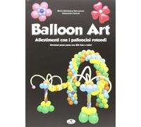 Balloon art. Allestimenti con i palloncini rotondi - Benvenuto M. Maddalen...