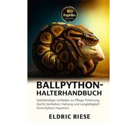 BALLPYTHON-HALTERHANDBUCH: Vollständiger Leitfaden zu Pflege, Fütterung, Zucht, Verhalten, Haltung und Langlebigkeit Ihres Python-Haustiers