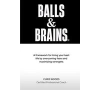 Balls & Brains: A framework for living your best life by overcoming fears and maximizing strengths
