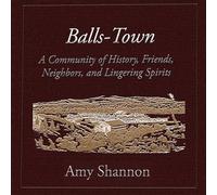 Balls-Town: A Community of History, Friends, Neighbors, and Lingering Spirits.