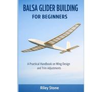 BALSA GLIDER BUILDING FOR BEGINNERS: A Practical Handbook on Wing Design and Trim Adjustments
