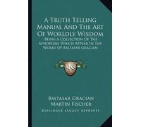 Baltasar Gracia A Truth Telling Manual And The Art Of Worldly Wisdo (Tascabile)