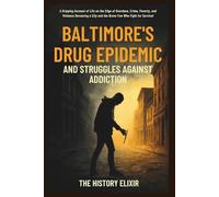 Baltimore’s Drug Epidemic and Struggles Against Addiction: A Gripping Account of Life on the Edge of Overdose, Crime, Poverty, and Violence Devouring a City and the Brave Few Who Fight for Survival