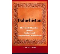 Baluchistan: The Unveiled Frontier - History, Culture, and Geopolitics of a Storied Land