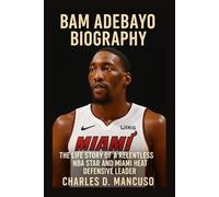BAM ADEBAYO BIOGRAPHY: The Life Story Of A Relentless NBA Star And Miami Heat Defensive Leader