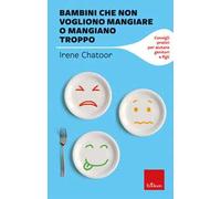 Bambini che non vogliono mangiare o mangiano troppo. Consigli pratici per aiutare genitori e figli