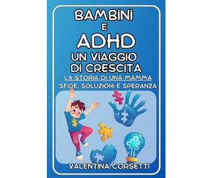 Bambini e ADHD: Un Viaggio di Crescita: La storia di una Mamma: Sfide, Soluzioni e Speranza