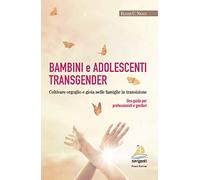 Bambini e adolescenti transgender. Coltivare orgoglio e gioia nelle famiglie in transizione. Una guida per professionisti e genitori