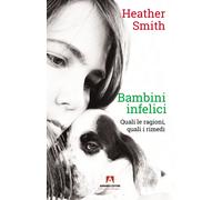Bambini infelici. Quali le ragioni, quali i rimedi - Smith Heather