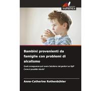 Bambini provenienti da famiglie con problemi di alcolismo: Quali conseguenze può avere l'alcolismo dei genitori sui figli? Come è possibile ridurle?