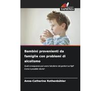 Bambini provenienti da famiglie con problemi di alcolismo: Quali conseguenze può avere l'alcolismo dei genitori sui figli? Come è possibile ridurle?