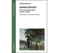 Bambini selvaggi. Storie di infanzie negate tra mito e realtà