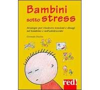 Bambini sotto stress. Strategie per risolvere tensioni e disagi nel bambino e nell'adolescente