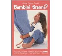 Bambini tiranni? Educare con serenità senza diventare vittime di capricci e incomprensioni