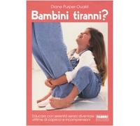 Bambini tiranni? Educare con serenità senza diventare vittime di capricci e incomprensioni